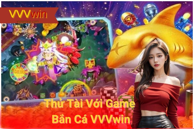 Thỏa Sức Đam Mê Với Game Bắn Cá VVVwin Thử Tài Với Game Bắn Cá VVVwin